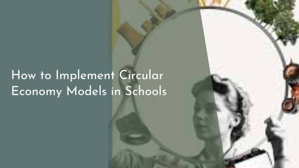 How to Implement Circular Economy Models in Schools