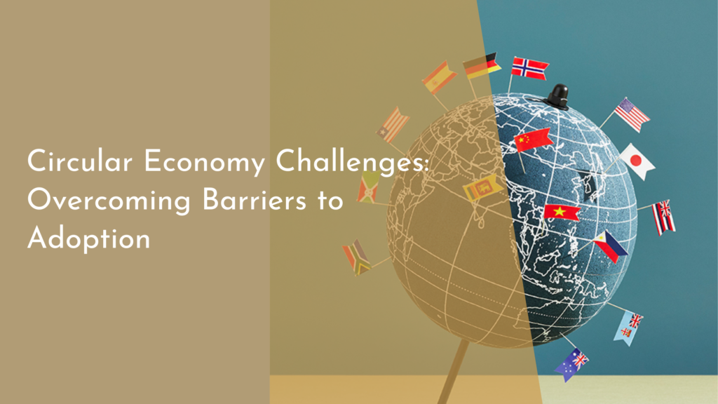 Circular Economy Challenges: Overcoming Barriers to Adoption