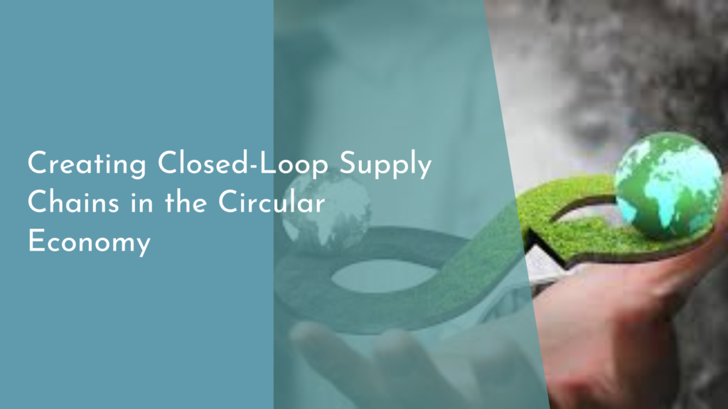 Creating Closed-Loop Supply Chains in the Circular Economy