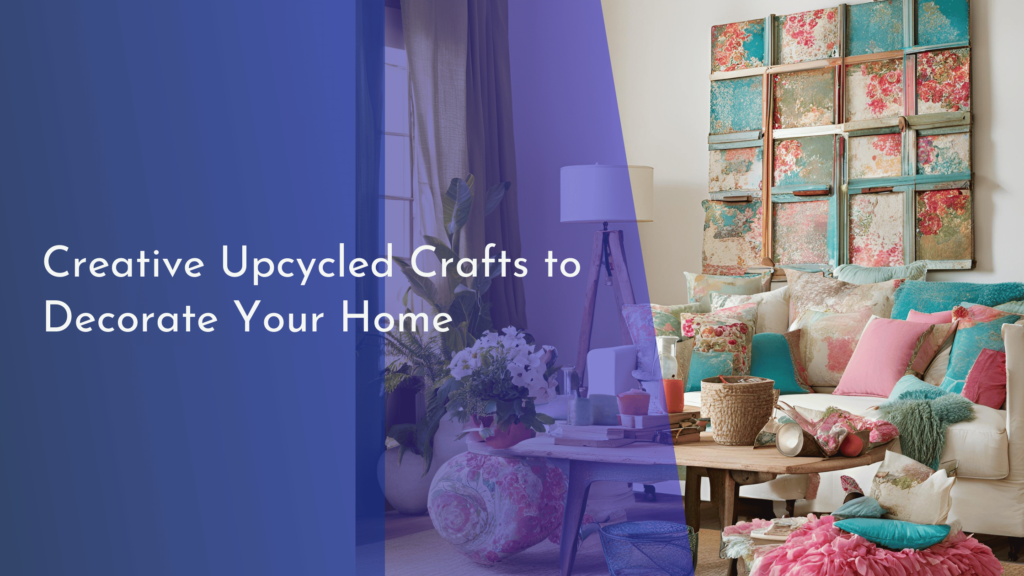 Creative Upcycled Crafts to Decorate Your Home