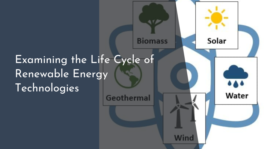 Examining the Life Cycle of Renewable Energy Technologies