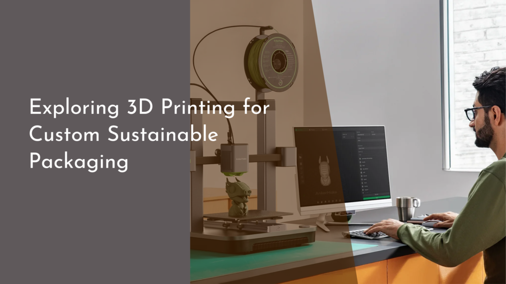 Exploring 3D Printing for Custom Sustainable Packaging