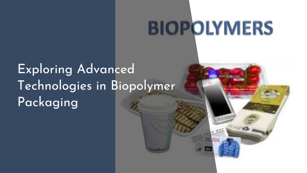 Exploring Advanced Technologies in Biopolymer Packaging