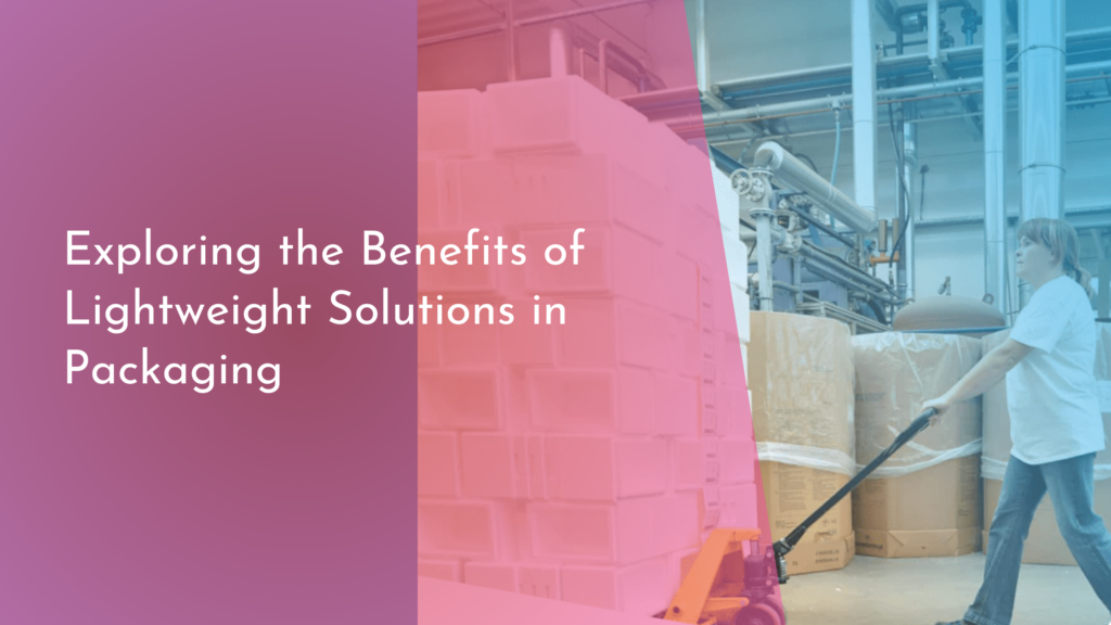 Exploring the Benefits of Lightweight Solutions in Packaging