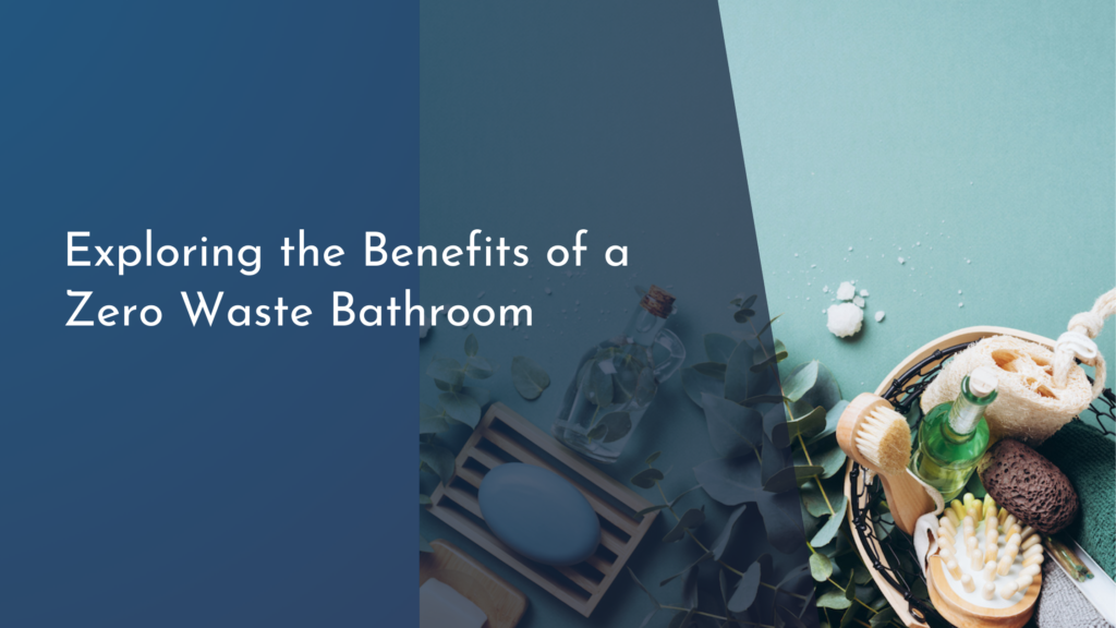 Exploring the Benefits of a Zero Waste Bathroom