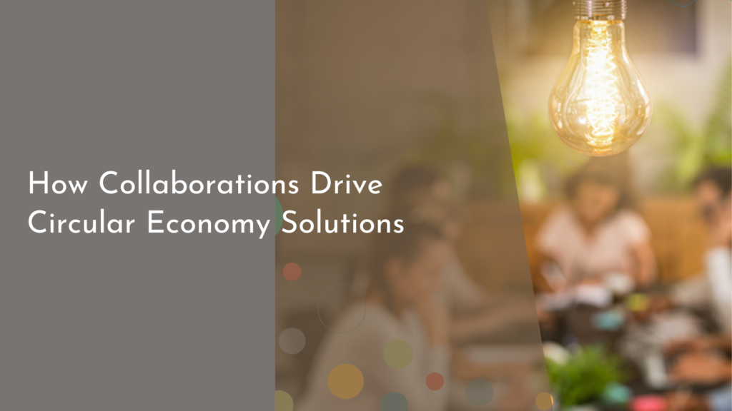 How Collaborations Drive Circular Economy Solutions