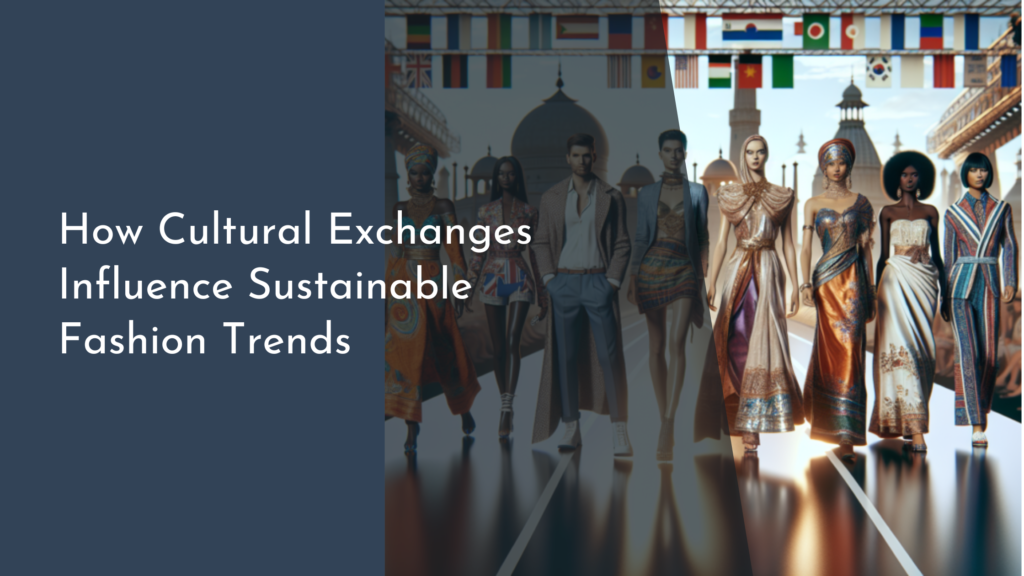 How Cultural Exchanges Influence Sustainable Fashion Trends