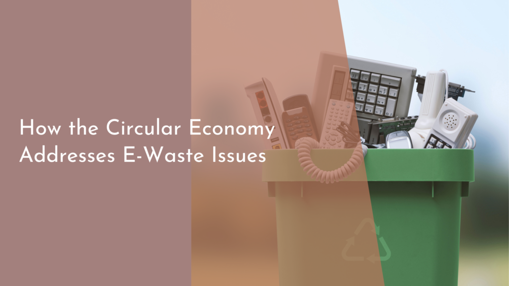 How the Circular Economy Addresses E-Waste Issues