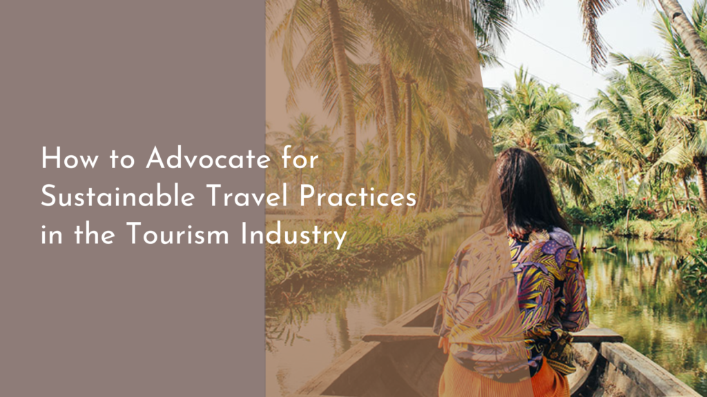 How to Advocate for Sustainable Travel Practices in the Tourism Industry