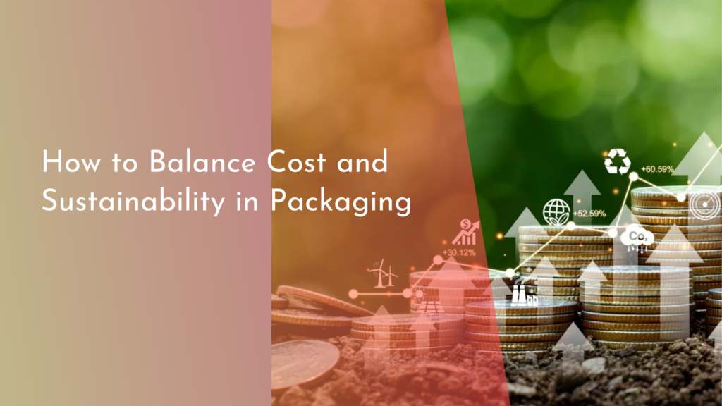 How to Balance Cost and Sustainability in Packaging