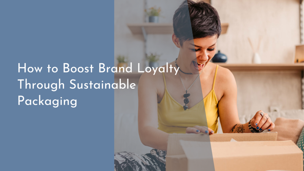 How to Boost Brand Loyalty Through Sustainable Packaging