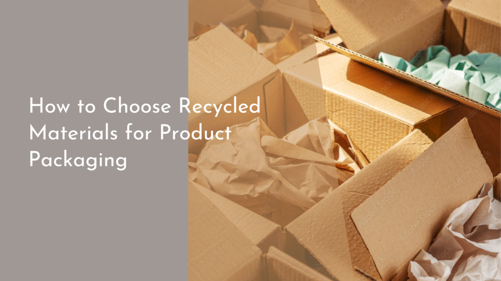 How to Choose Recycled Materials for Product Packaging