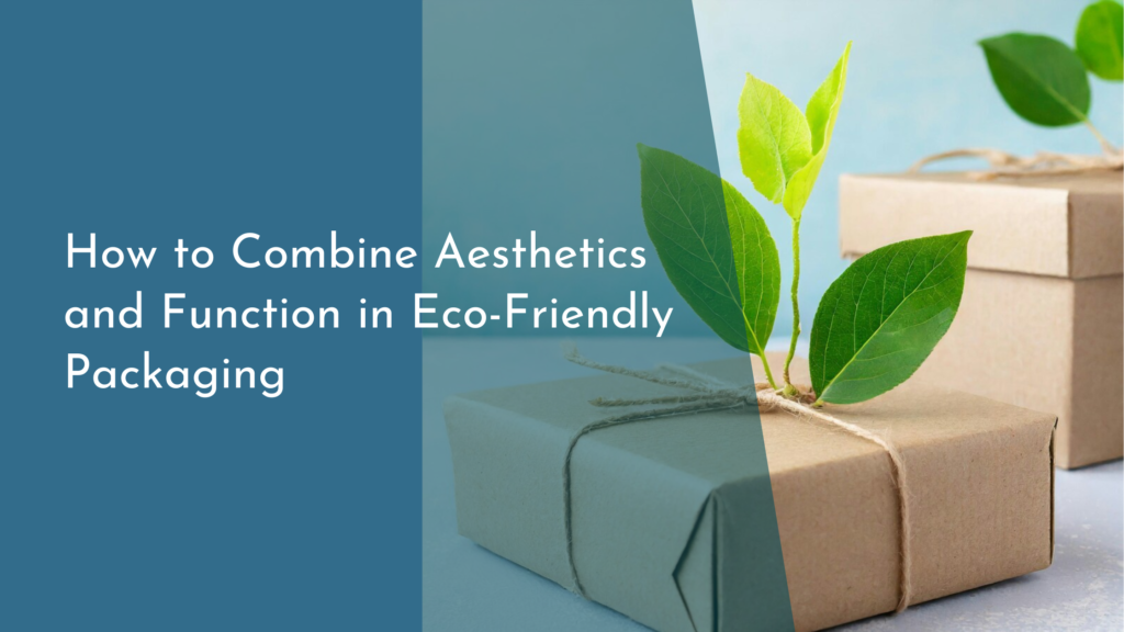 How to Combine Aesthetics and Function in Eco-Friendly Packaging