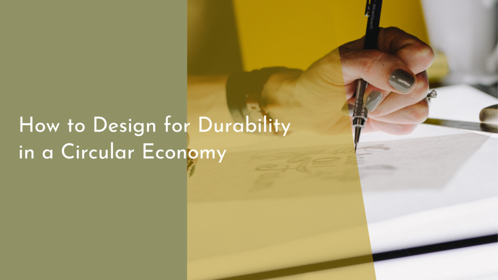 How to Design for Durability in a Circular Economy