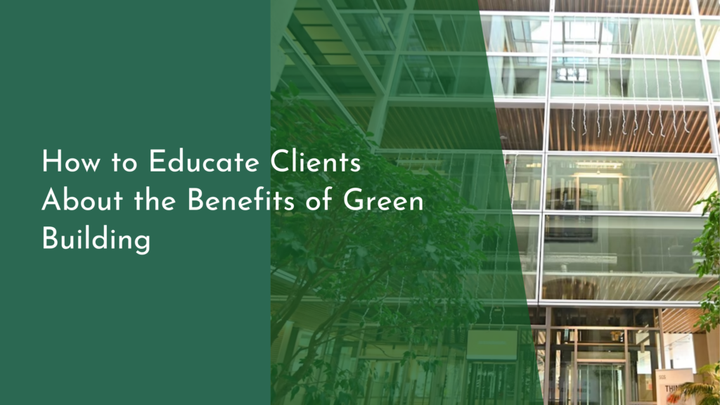 How to Educate Clients About the Benefits of Green Building