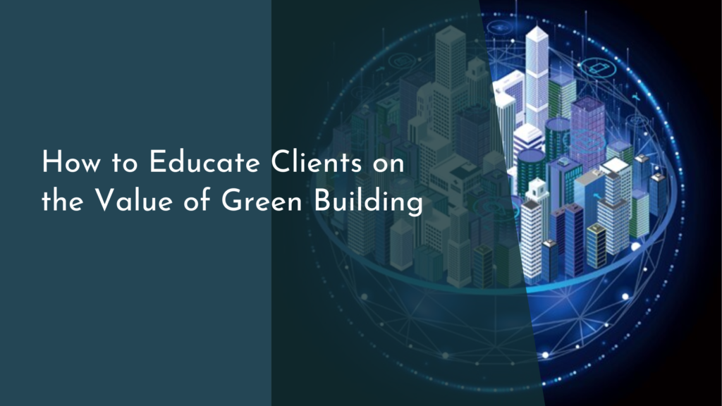 How to Educate Clients on the Value of Green Building