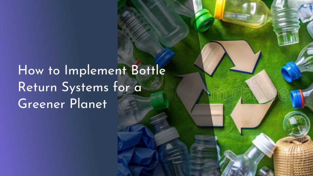 How to Implement Bottle Return Systems for a Greener Planet