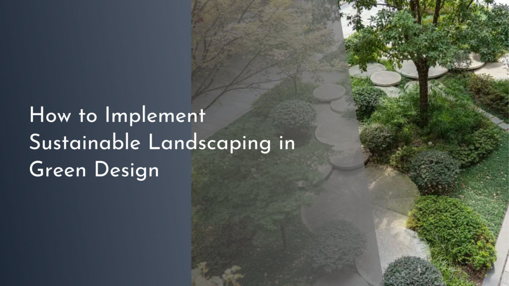 How to Implement Sustainable Landscaping in Green Design