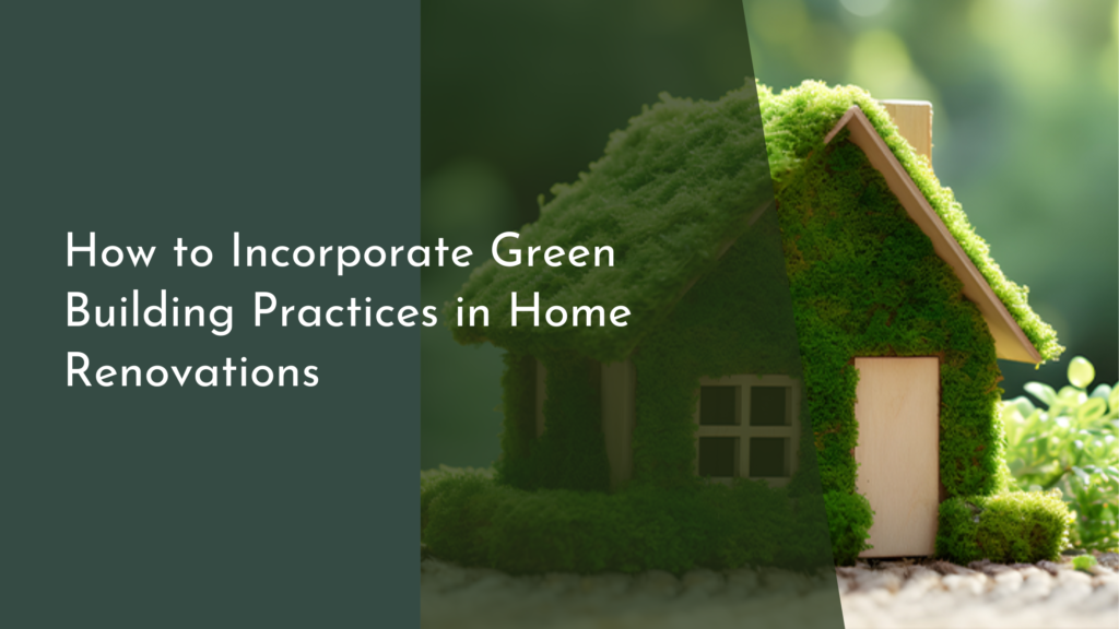 How to Incorporate Green Building Practices in Home Renovations