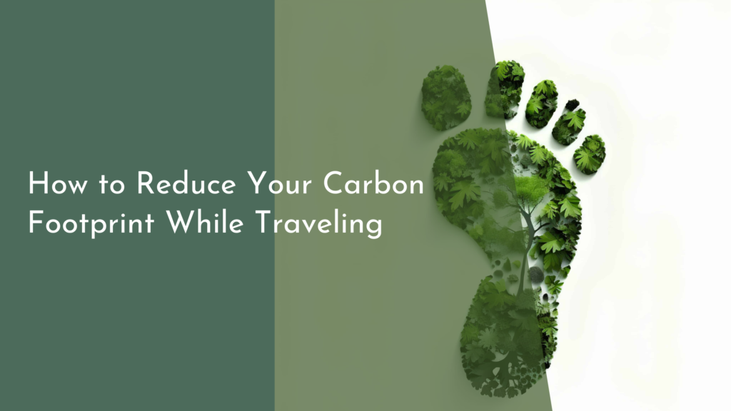 How to Reduce Your Carbon Footprint While Traveling