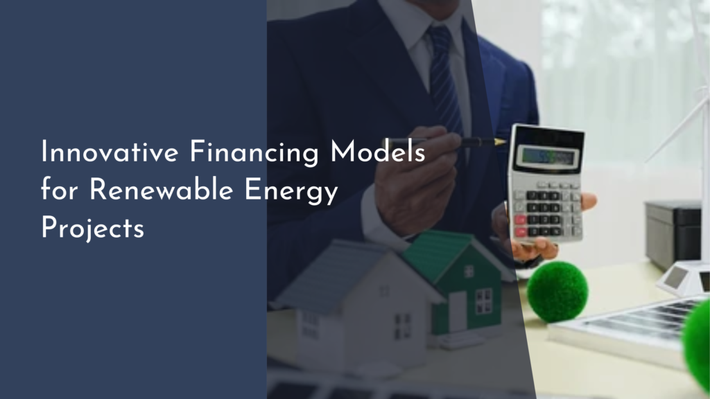 Innovative Financing Models for Renewable Energy Projects