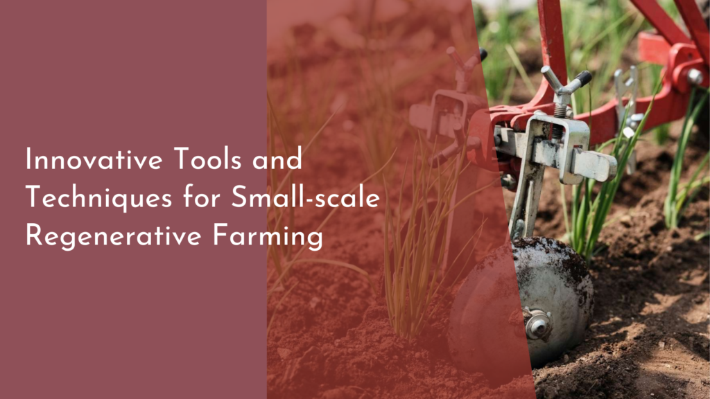 Innovative Tools and Techniques for Small-scale Regenerative Farming