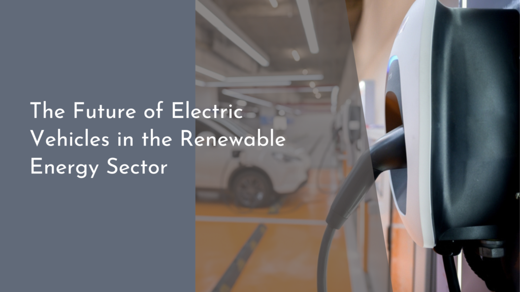 The Future of Electric Vehicles in the Renewable Energy Sector