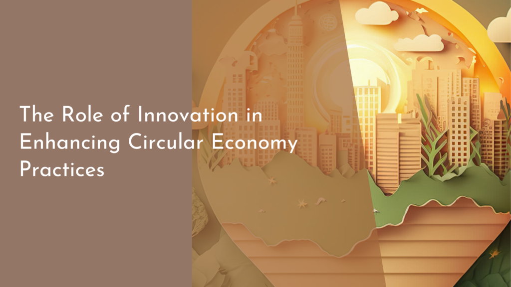 The Role of Innovation in Enhancing Circular Economy Practices