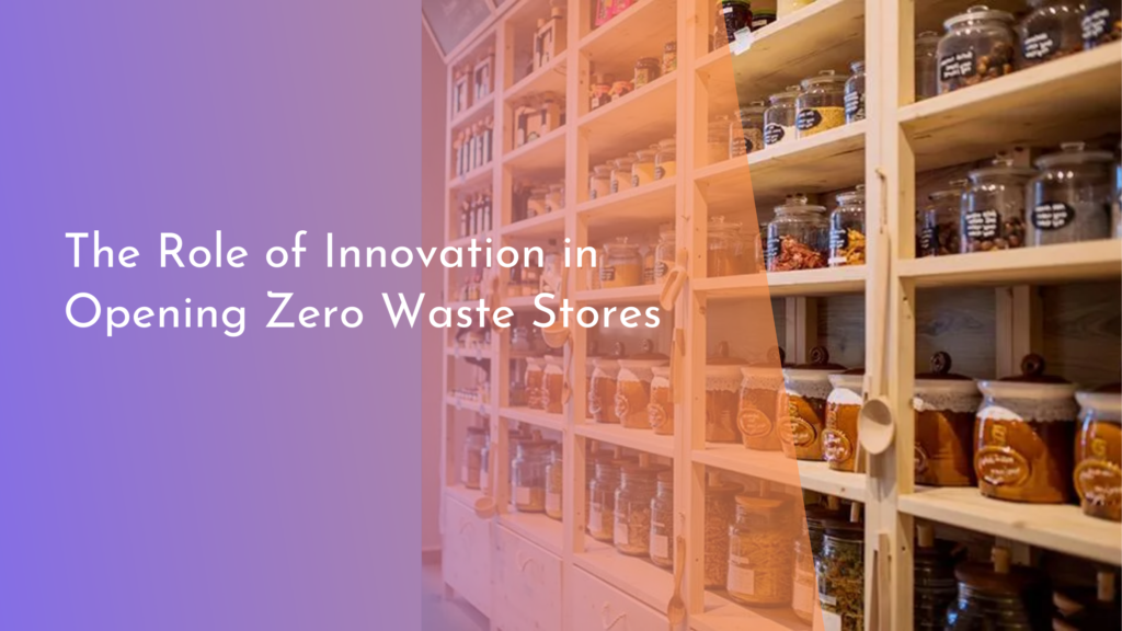 The Role of Innovation in Opening Zero Waste Stores