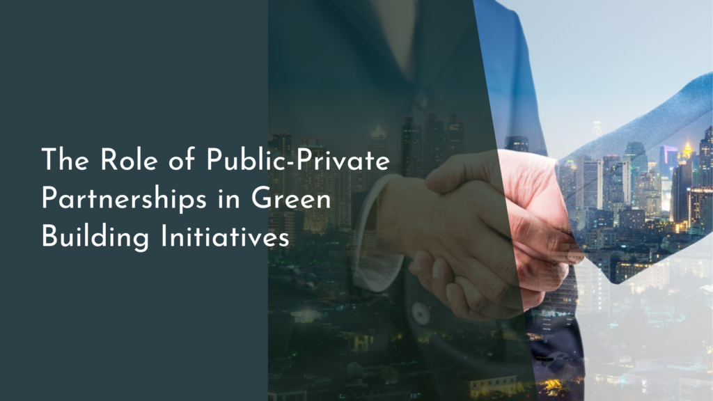 The Role of Public-Private Partnerships in Green Building Initiatives