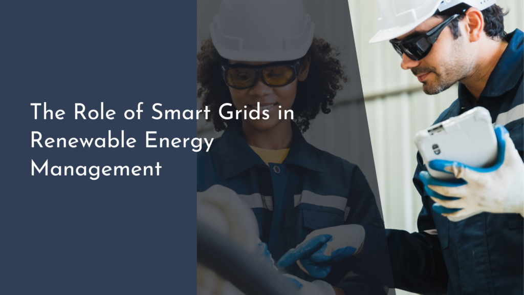 The Role of Smart Grids in Renewable Energy Management