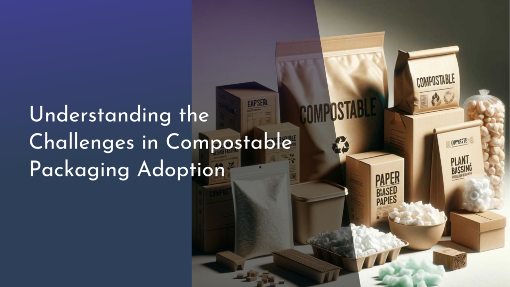 Understanding the Challenges in Compostable Packaging Adoption